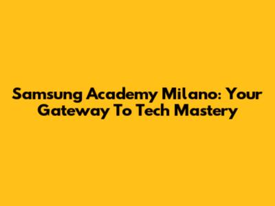Samsung Academy Milano: Your Gateway To Tech Mastery