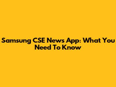 Samsung CSE News App: What You Need To Know