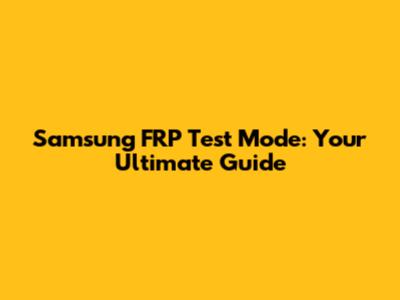 Samsung FRP Test Mode: Your Ultimate Guide