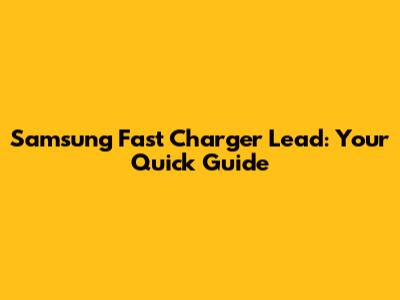 Samsung Fast Charger Lead: Your Quick Guide