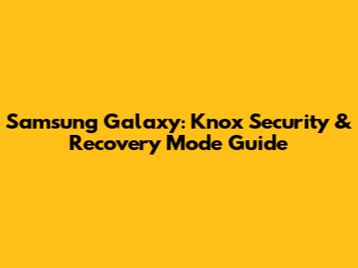 Samsung Galaxy: Knox Security & Recovery Mode Guide
