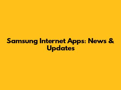 Samsung Internet Apps: News & Updates