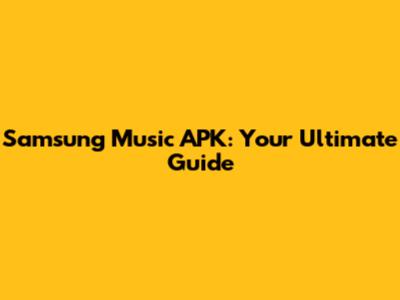 Samsung Music APK: Your Ultimate Guide