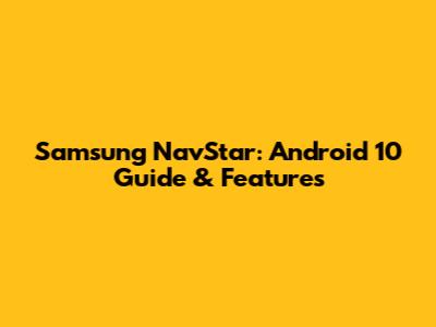 Samsung NavStar: Android 10 Guide & Features