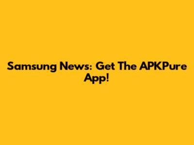 Samsung News: Get The APKPure App!