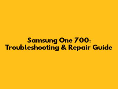 Samsung One 700: Troubleshooting & Repair Guide
