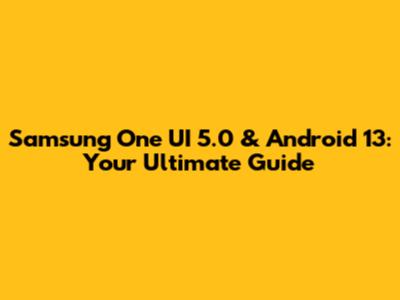Samsung One UI 5.0 & Android 13: Your Ultimate Guide