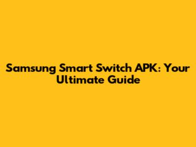 Samsung Smart Switch APK: Your Ultimate Guide