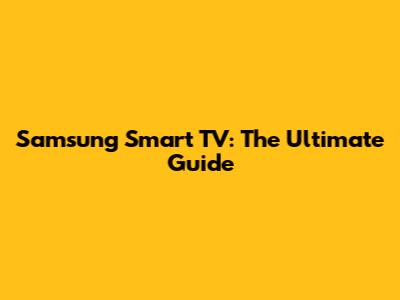 Samsung Smart TV: The Ultimate Guide