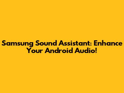Samsung Sound Assistant: Enhance Your Android Audio!