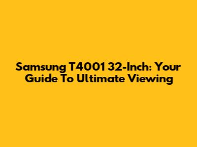 Samsung T4001 32-Inch: Your Guide To Ultimate Viewing