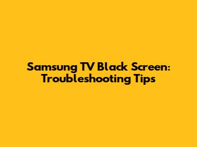 Samsung TV Black Screen: Troubleshooting Tips