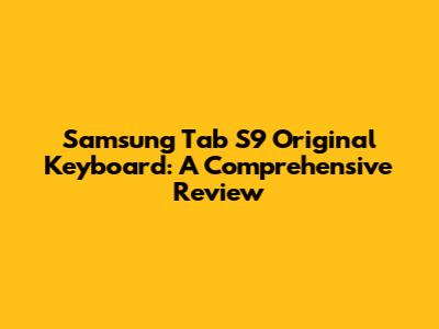 Samsung Tab S9 Original Keyboard: A Comprehensive Review