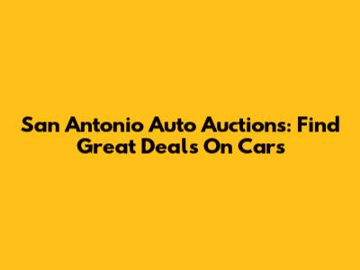 San Antonio Auto Auctions: Find Great Deals On Cars
