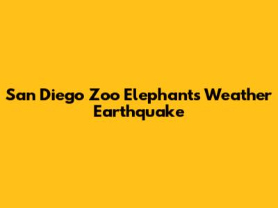 San Diego Zoo Elephants Weather Earthquake