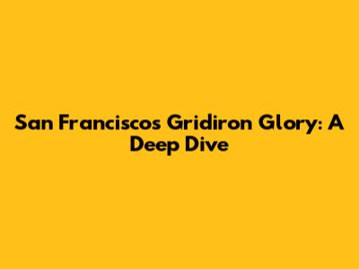 San Francisco's Gridiron Glory: A Deep Dive