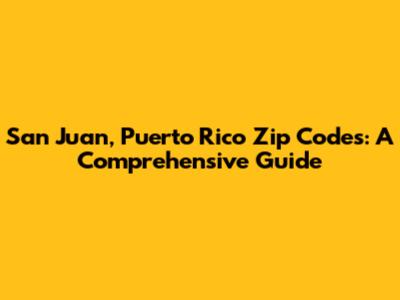 San Juan, Puerto Rico Zip Codes: A Comprehensive Guide