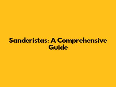 Sanderistas: A Comprehensive Guide
