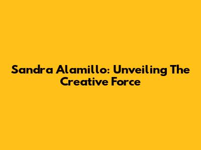 Sandra Alamillo: Unveiling The Creative Force