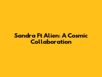 Sandra Ft Alien: A Cosmic Collaboration