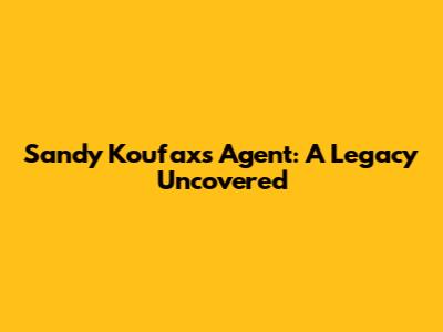Sandy Koufax's Agent: A Legacy Uncovered
