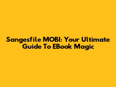 Sangesfile MOBI: Your Ultimate Guide To EBook Magic