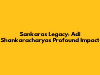 Sankara's Legacy: Adi Shankaracharya's Profound Impact