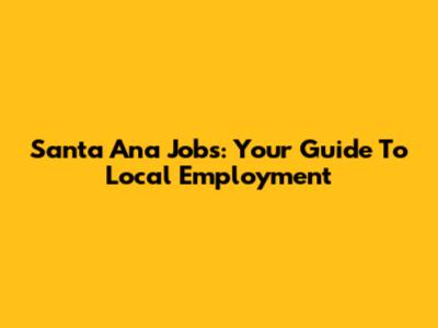 Santa Ana Jobs: Your Guide To Local Employment