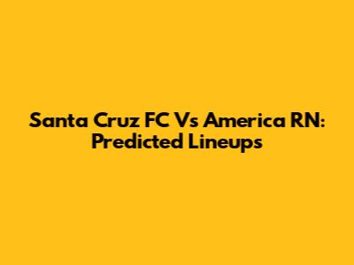 Santa Cruz FC Vs America RN: Predicted Lineups