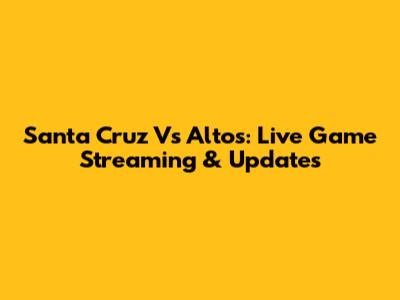 Santa Cruz Vs Altos: Live Game Streaming & Updates