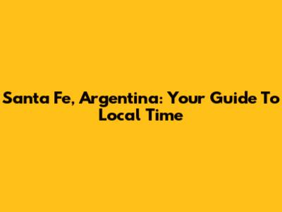 Santa Fe, Argentina: Your Guide To Local Time