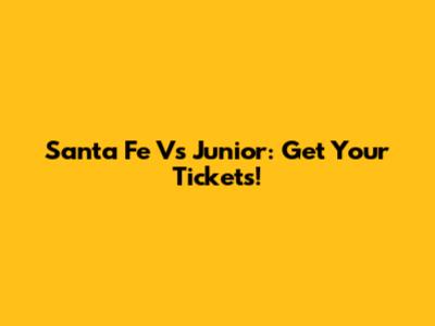 Santa Fe Vs Junior: Get Your Tickets!