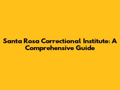Santa Rosa Correctional Institute: A Comprehensive Guide