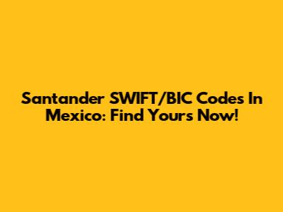 Santander SWIFT/BIC Codes In Mexico: Find Yours Now!