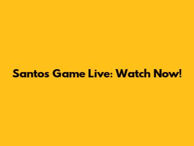 Santos Game Live: Watch Now!