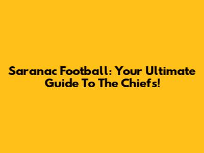 Saranac Football: Your Ultimate Guide To The Chiefs!