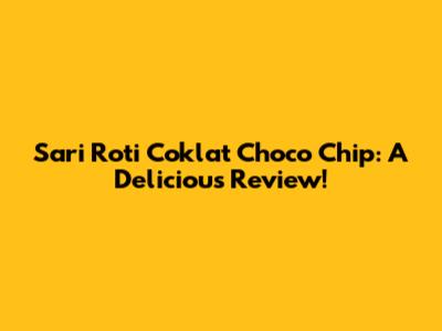 Sari Roti Coklat Choco Chip: A Delicious Review!