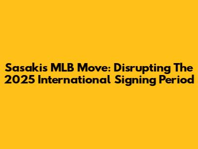 Sasaki's MLB Move: Disrupting The 2025 International Signing Period