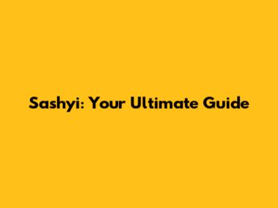 Sashyi: Your Ultimate Guide