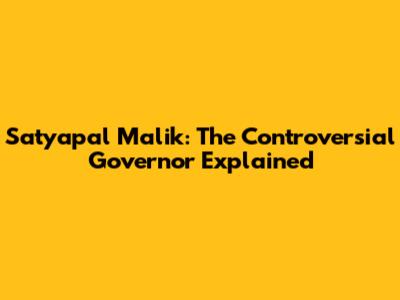 Satyapal Malik: The Controversial Governor Explained