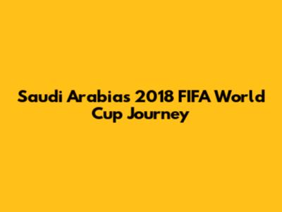 Saudi Arabia's 2018 FIFA World Cup Journey