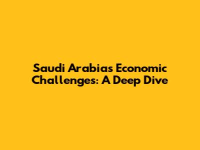 Saudi Arabia's Economic Challenges: A Deep Dive