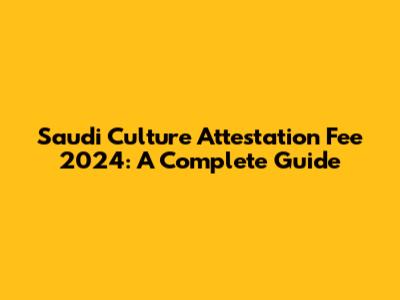 Saudi Culture Attestation Fee 2024: A Complete Guide