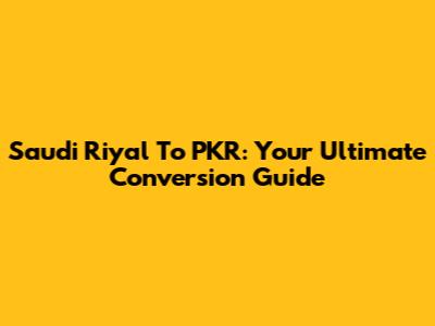 Saudi Riyal To PKR: Your Ultimate Conversion Guide