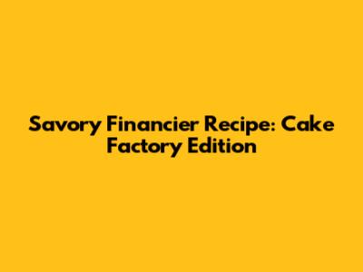 Savory Financier Recipe: Cake Factory Edition