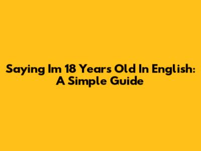 Saying "I'm 18 Years Old" In English: A Simple Guide
