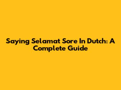 Saying 'Selamat Sore' In Dutch: A Complete Guide