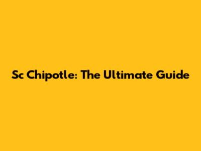 Sc Chipotle: The Ultimate Guide