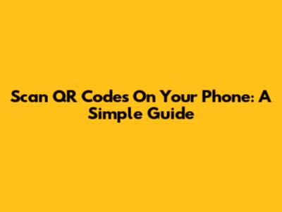 Scan QR Codes On Your Phone: A Simple Guide