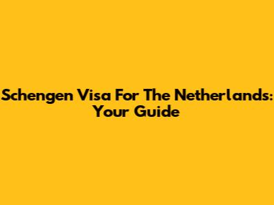 Schengen Visa For The Netherlands: Your Guide
